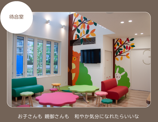 待合室
お子さんも親御さんも和やか気分になれたらいいな