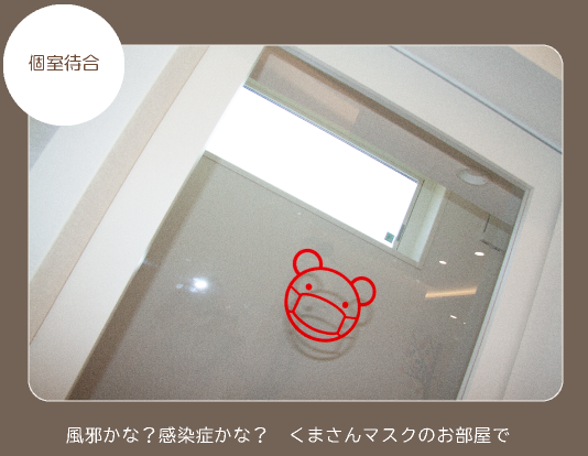 個室待合
風邪かな?感染症かな?くまさんマスクのお部屋で